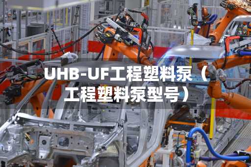 邵阳UHB-UF工程塑料泵（工程塑料泵型号）